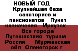 НОВЫЙ ГОД 2022! Крупнейшая база санаториев и пансионатов › Пункт назначения ­ Иркутск - Все города Путешествия, туризм » Россия   . Мурманская обл.,Оленегорск г.